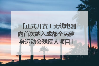 正式开赛！无线电测向首次纳入成都全民健身运动会残疾人项目