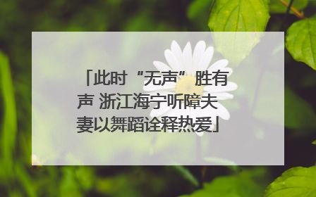 此时“无声”胜有声 浙江海宁听障夫妻以舞蹈诠释热爱