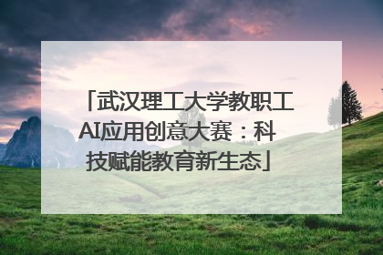 武汉理工大学教职工AI应用创意大赛：科技赋能教育新生态