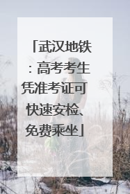 武汉地铁：高考考生凭准考证可快速安检、免费乘坐