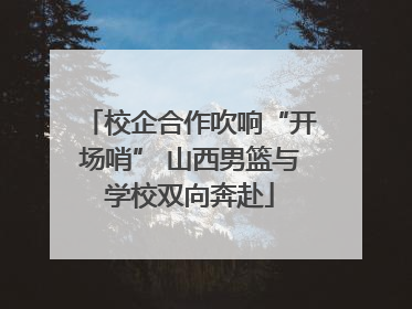 校企合作吹响“开场哨” 山西男篮与学校双向奔赴