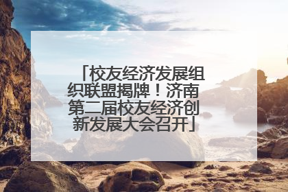 校友经济发展组织联盟揭牌！济南第二届校友经济创新发展大会召开