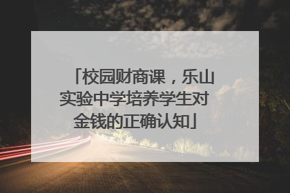 校园财商课，乐山实验中学培养学生对金钱的正确认知