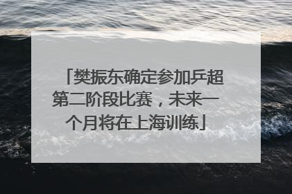 樊振东确定参加乒超第二阶段比赛，未来一个月将在上海训练