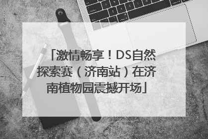 激情畅享！DS自然探索赛（济南站）在济南植物园震撼开场