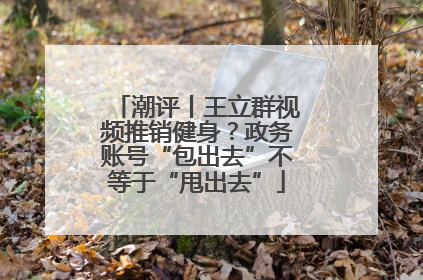潮评丨王立群视频推销健身？政务账号“包出去”不等于“甩出去”