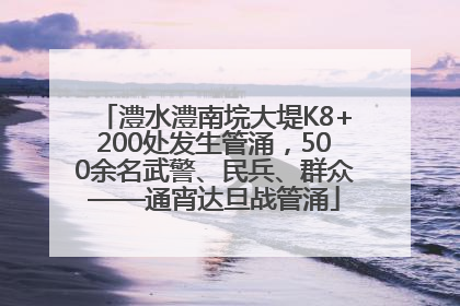 澧水澧南垸大堤K8+200处发生管涌，500余名武警、民兵、群众——通宵达旦战管涌
