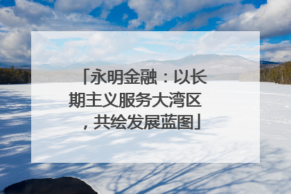 永明金融：以长期主义服务大湾区，共绘发展蓝图