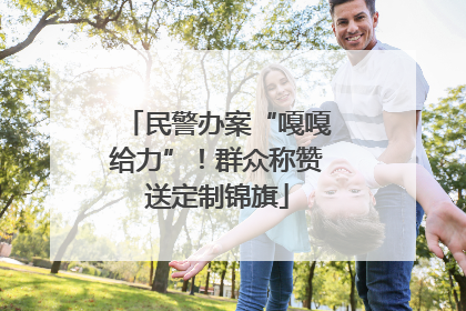 民警办案“嘎嘎给力”！群众称赞送定制锦旗