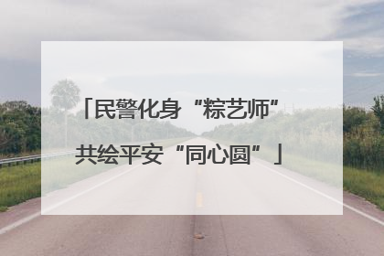 民警化身“粽艺师” 共绘平安“同心圆”