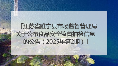 江苏省睢宁县市场监督管理局关于公布食品安全监督抽检信息的公告（2025年第2期）
