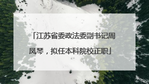 江苏省委政法委副书记周凤琴，拟任本科院校正职