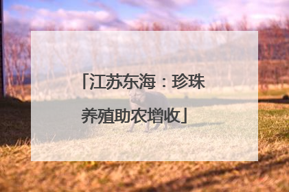 江苏东海：珍珠养殖助农增收
