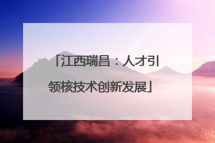 江西瑞昌：人才引领核技术创新发展