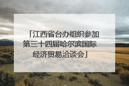 江西省台办组织参加第三十四届哈尔滨国际经济贸易洽谈会