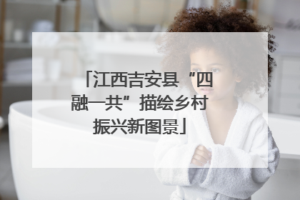 江西吉安县“四融一共”描绘乡村振兴新图景