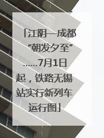 江阴—成都“朝发夕至”……7月1日起，铁路无锡站实行新列车运行图