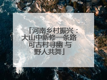 河南乡村振兴：大山中新修一条路 可古村寻幽 与野人共舞