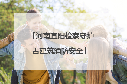 河南宜阳检察守护古建筑消防安全