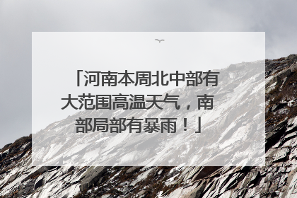 河南本周北中部有大范围高温天气，南部局部有暴雨！