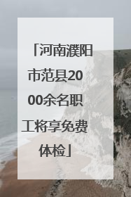 河南濮阳市范县2000余名职工将享免费体检