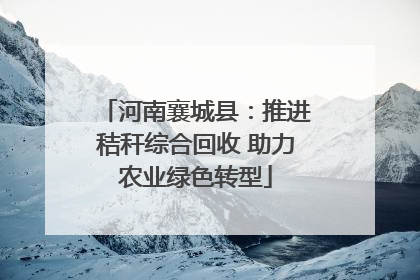 河南襄城县：推进秸秆综合回收 助力农业绿色转型
