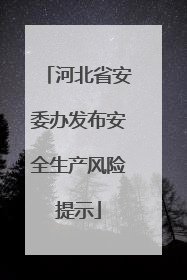 河北省安委办发布安全生产风险提示