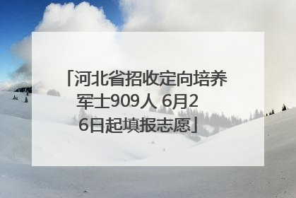 河北省招收定向培养军士909人 6月26日起填报志愿