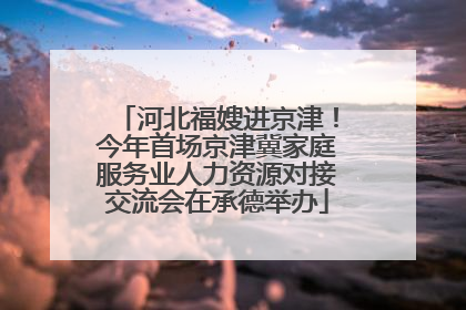 河北福嫂进京津！今年首场京津冀家庭服务业人力资源对接交流会在承德举办