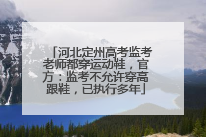 河北定州高考监考老师都穿运动鞋，官方：监考不允许穿高跟鞋，已执行多年