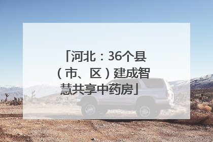 河北：36个县（市、区）建成智慧共享中药房