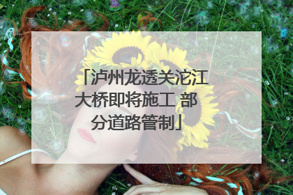 泸州龙透关沱江大桥即将施工 部分道路管制