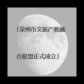 泉州市文旅产教融合联盟正式成立