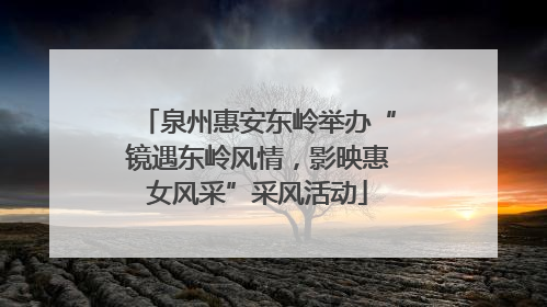 泉州惠安东岭举办“镜遇东岭风情，影映惠女风采”采风活动