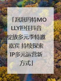 泡泡玛特MOLLY担任抖音绽放多元季特邀嘉宾 持续探索IP多元运营新方式