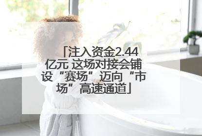 注入资金2.44亿元 这场对接会铺设“赛场”迈向“市场”高速通道