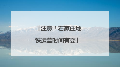 注意！石家庄地铁运营时间有变