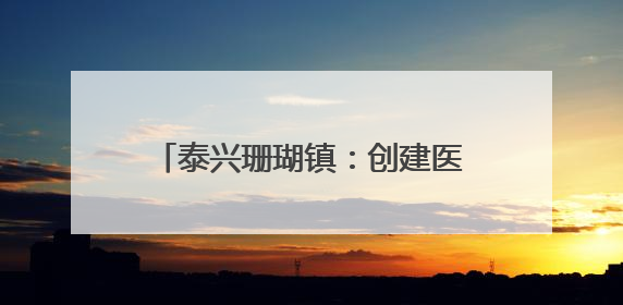 泰兴珊瑚镇：创建医养融合养老中心 打通为民服务最后一公里