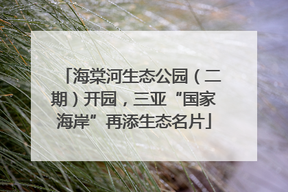 海棠河生态公园（二期）开园，三亚“国家海岸”再添生态名片