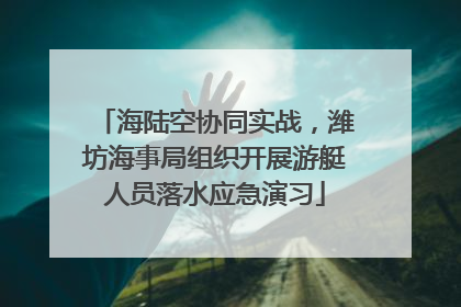 海陆空协同实战，潍坊海事局组织开展游艇人员落水应急演习