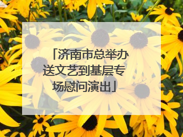 济南市总举办送文艺到基层专场慰问演出