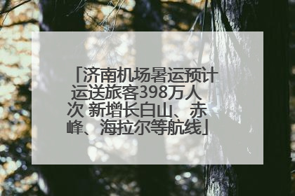济南机场暑运预计运送旅客398万人次 新增长白山、赤峰、海拉尔等航线