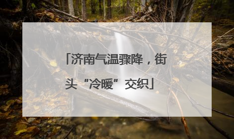济南气温骤降，街头“冷暖”交织