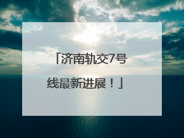 济南轨交7号线最新进展！
