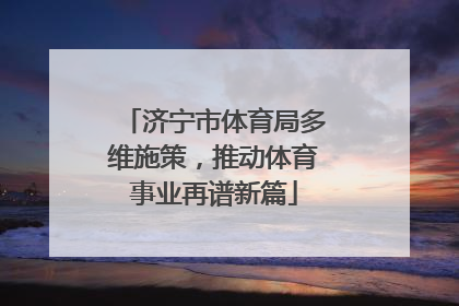 济宁市体育局多维施策，推动体育事业再谱新篇