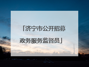 济宁市公开招募政务服务监督员