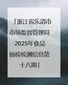 浙江省乐清市市场监督管理局2025年食品抽检检测信息第十八期