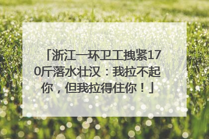浙江一环卫工拽紧170斤落水壮汉：我拉不起你，但我拉得住你！