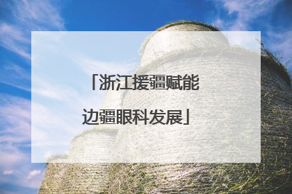浙江援疆赋能边疆眼科发展