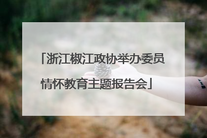 浙江椒江政协举办委员情怀教育主题报告会